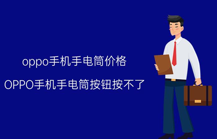 oppo手机手电筒价格 OPPO手机手电筒按钮按不了？